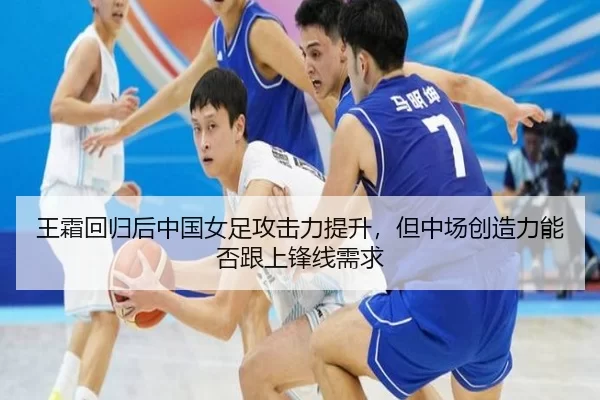 王霜回归后中国女足攻击力提升，但中场创造力能否跟上锋线需求